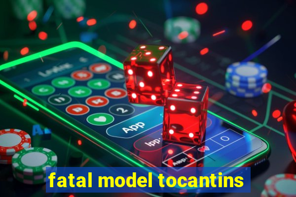 fatal model tocantins